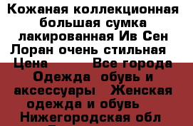 Кожаная коллекционная большая сумка лакированная Ив Сен Лоран очень стильная › Цена ­ 600 - Все города Одежда, обувь и аксессуары » Женская одежда и обувь   . Нижегородская обл.,Дзержинск г.